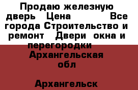 Продаю железную дверь › Цена ­ 5 000 - Все города Строительство и ремонт » Двери, окна и перегородки   . Архангельская обл.,Архангельск г.